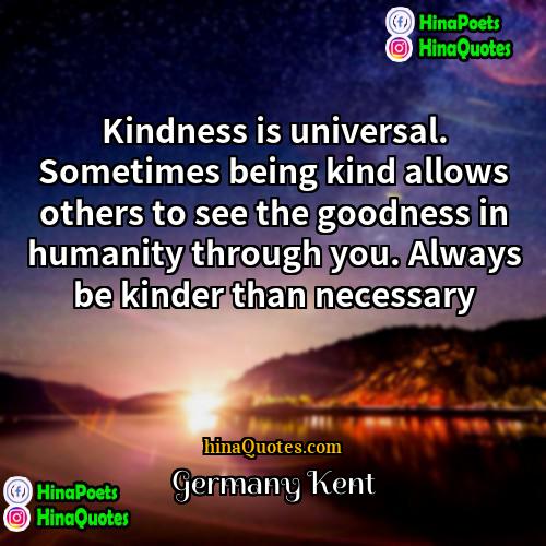 Germany Kent Quotes | Kindness is universal. Sometimes being kind allows